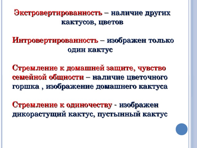 Экстровертированность – наличие других  кактусов, цветов Интровертированность – изображен только  один кактус Стремление к домашней защите, чувство семейной общности – наличие цветочного горшка , изображение домашнего кактуса Стремление к одиночеству - изображен дикорастущий кактус, пустынный кактус