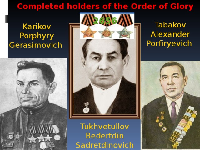 Completed holders of the Order of Glory 2656 Tabakov Alexander Porfiryevich Karikov Porphyry Gerasimovich    Tukhvetullov Bedertdin Sadretdinovich