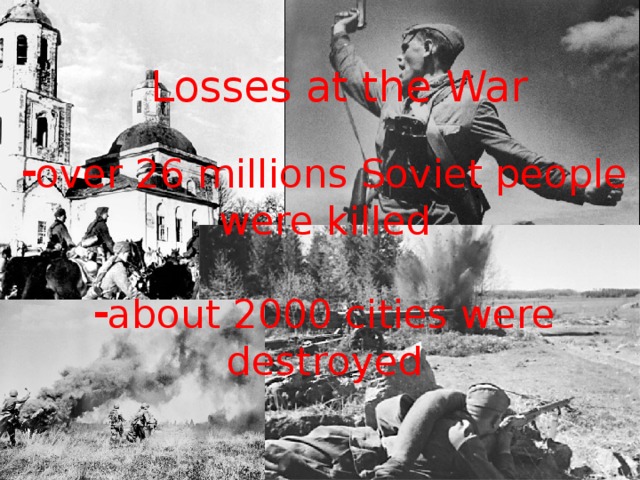 Losses at the War over 26 millions Soviet people were killed about 2000 cities were destroyed