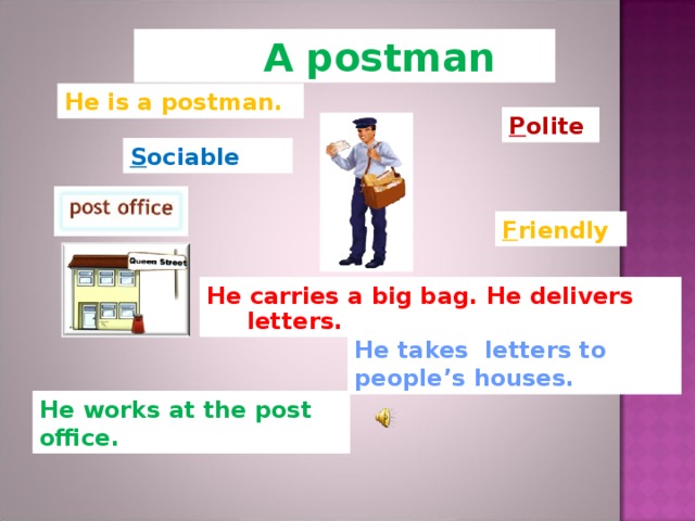 A postman He is a postman. P olite S ociable F riendly He carries a big bag. He delivers letters.  He takes letters to people ’ s houses . He works at the post office .
