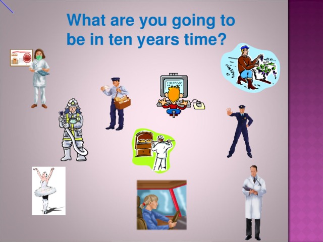 What are you going to be in ten years time?