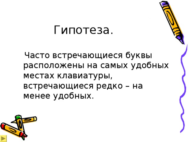 Гипотеза.  Часто встречающиеся буквы расположены на самых удобных местах клавиатуры, встречающиеся редко – на менее удобных.