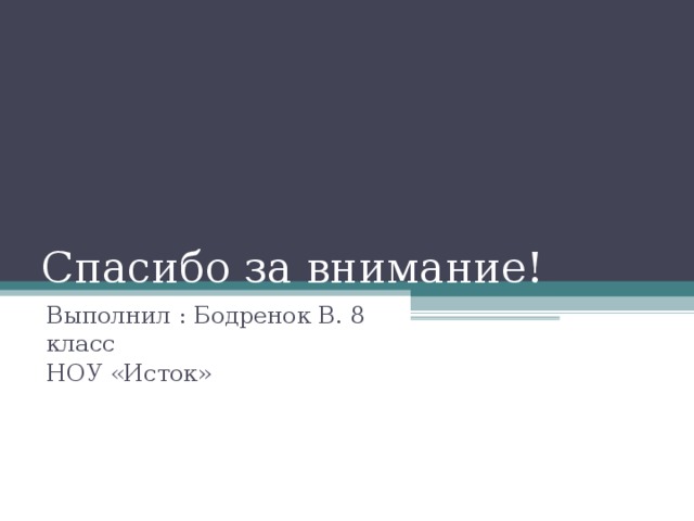 Спасибо за внимание! Выполнил : Бодренок В. 8 класс НОУ «Исток»