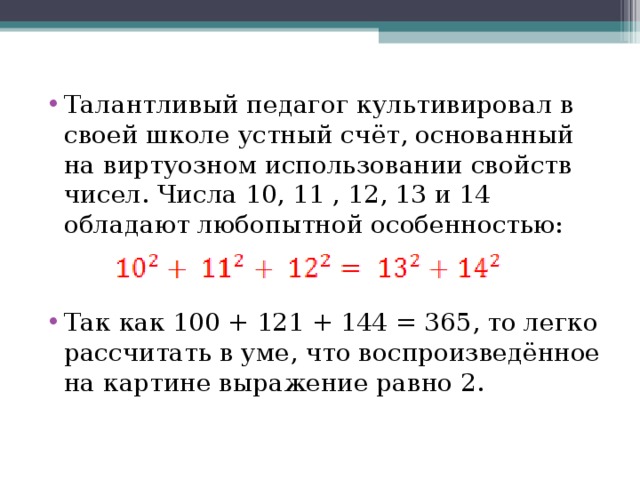 Талантливый педагог культивировал в своей школе устный счёт, основанный на виртуозном использовании свойств чисел. Числа 10, 11 , 12, 13 и 14 обладают любопытной особенностью:  Так как 100 + 121 + 144 = 365, то легко рассчитать в уме, что воспроизведённое на картине выражение равно 2.