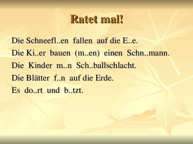 Ratet mal! Die Schneefl..en fallen auf die E..e. Die Ki..er bauen (m..en) einen Schn..mann. Die Kinder m..n Sch..ballschlacht. Die Blätter f..n auf die Erde. Es do..rt und b..tzt.