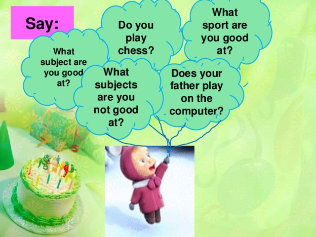 What sport are you good at? Do you play chess? Say: What subject are you good at? Does your father play on the computer? What subjects are you not good at?