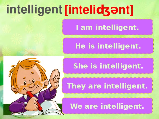 intelligent [inteliʤ ənt] I am intelligent. Я умный\ая. He is intelligent. Он умный. She is intelligent. Она умная. They are intelligent. Они умные. We are intelligent. Мы умные.