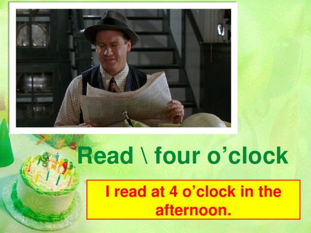 Read \ four o’clock I read at 4 o’clock in the afternoon.