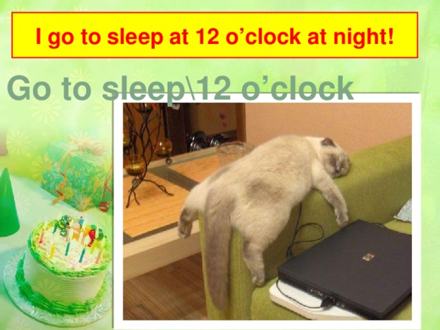 I go to sleep at 12 o’clock at night! Go to sleep\12 o’clock