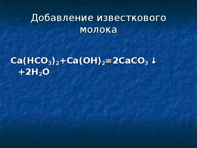 Добавление известкового молока Ca(HCO 3 ) 2 + Ca ( O Н) 2 =2Са CO 3  ↓  +2Н 2 О