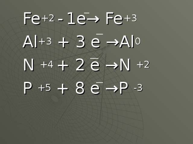 Fe +2 -  1e→ Fe +3 Al +3 + 3 e →Al 0 N +4 + 2 e →N +2 P +5 + 8 e →P -3