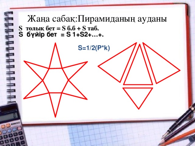 Жаңа сабақ:Пирамиданың ауданы  S толы қ бет = S б.б + S таб. S бүйір бет  = S 1+ S2+…+. S =1/2 ( P*k )