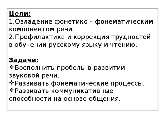 Цели:  Овладение фонетико – фонематическим компонентом речи. Профилактика и коррекция трудностей в обучении русскому языку и чтению. Задачи: