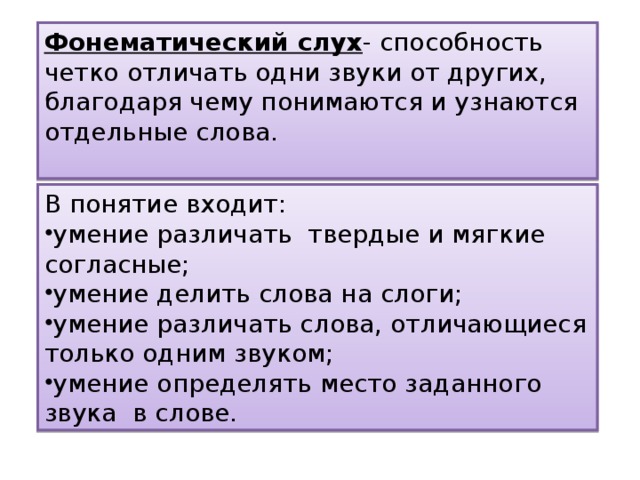 Фонематический слух - способность четко отличать одни звуки от других, благодаря чему понимаются и узнаются отдельные слова. В понятие входит: