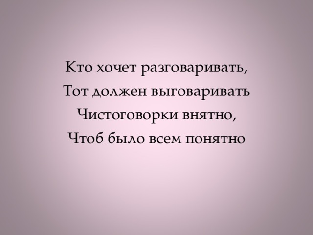 Кто хочет разговаривать, Тот должен выговаривать Чистоговорки внятно, Чтоб было всем понятно