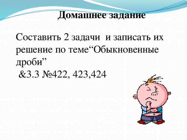 Домашнее задание Составить 2 задачи и записать их решение по теме“Обыкновенные дроби”  &3.3 №422, 423,424