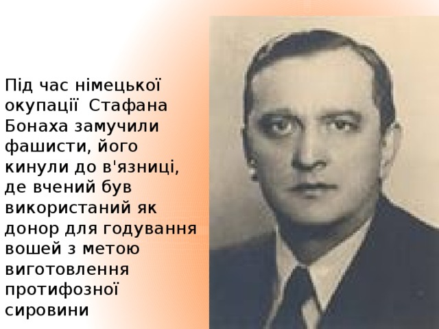 Під час німецької окупації Стафана Бонаха замучили фашисти, його кинули до в'язниці, де вчений був використаний як донор для годування вошей з метою виготовлення протифозної сировини