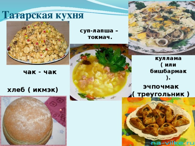 Татарская кухня суп-лапша – токмач. куллама ( или бишбармак ). чак - чак эчпочмак ( треугольник ) хлеб ( икмэк)