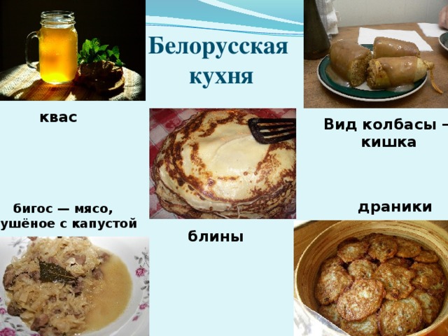 Белорусская  кухня квас Вид колбасы – кишка драники бигос — мясо, тушёное с капустой блины