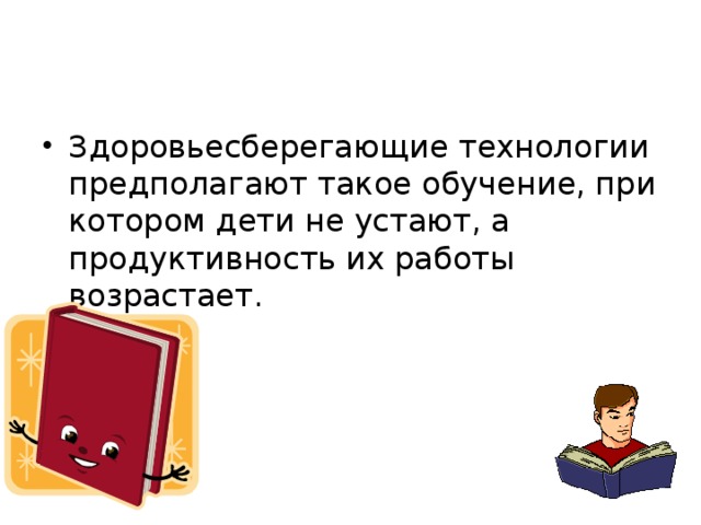 Здоровьесберегающие технологии предполагают такое обучение, при котором дети не устают, а продуктивность их работы возрастает.