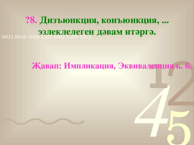 ?8. Дизъюнкция, конъюнкция, ... эзлеклелеген дәвам итәргә. Җавап: Импликация, Эквиваленция һ. б.