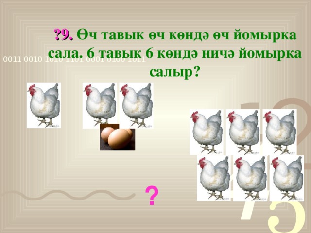 ?9. Өч тавык өч көндә өч йомырка сала. 6 тавык 6 көндә ничә йомырка салыр? ?