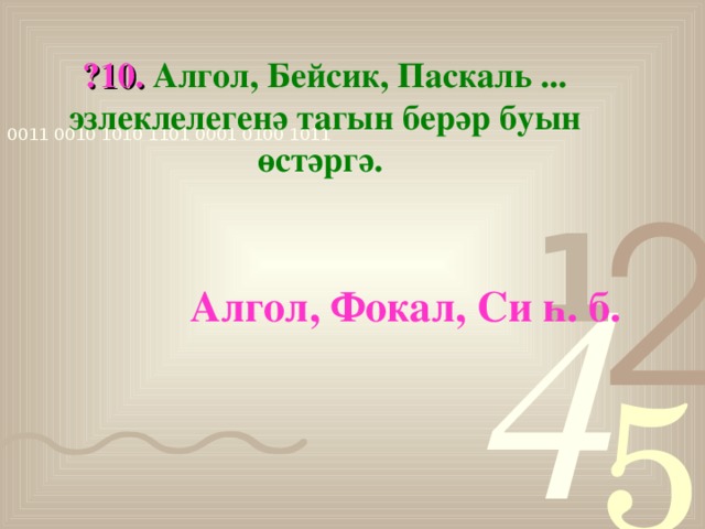 ?10. Алгол, Бейсик, Паскаль ... эзлеклелегенә тагын берәр буын өстәргә.  Алгол, Фокал, Си һ. б.