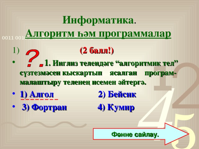 Информатика .  Алгоритм һәм программалар  1)  (2 балл!)  1 . Инглиз телендәге “алгоритмик тел” сүзтезмәсен кыскартып ясалган програм-малаштыру теленең исемен әйтергә.  1) Алгол 2) Бейсик  3) Фортран 4) Кумир  Фәнне сайлау.