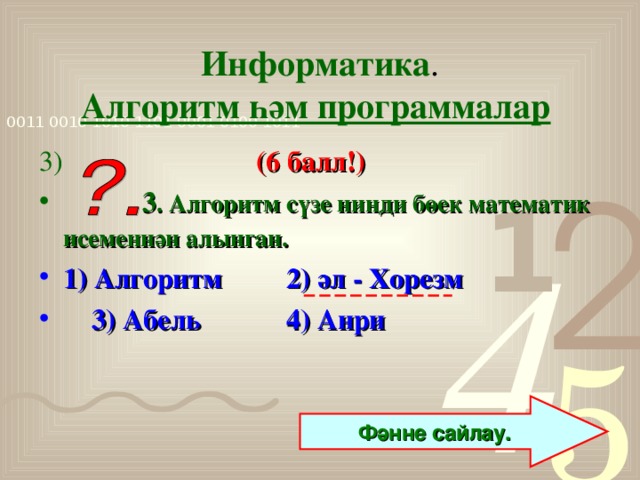 Информатика .  Алгоритм һәм программалар  3)  (6 балл!)  3 . Алгоритм сүзе нинди бөек математик исеменнән алынган.  1) Алгоритм 2) әл - Хорезм   3) Абель 4) Анри Фәнне сайлау.