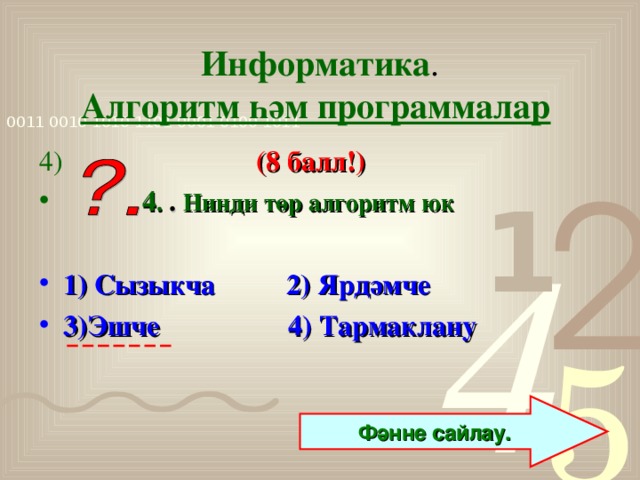 Информатика .  Алгоритм һәм программалар  4)  (8 балл!)  4 . . Нинди төр алгоритм юк  1) Сызыкча 2) Ярдәмче 3)Эшче 4) Тармаклану  Фәнне сайлау.