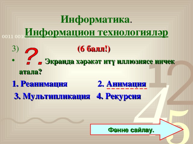 Информатика .  Информацион технологияләр 3)  (6 балл!)   Экранда хәрәкәт итү иллюзиясе ничек атала?  1. Реанимация 2. Анимация  3. Мультипликация 4. Рекурсия   Фәнне сайлау.