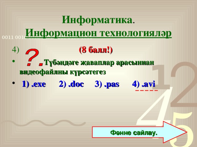 Информатика .  Информацион технологияләр 4)  (8 балл!)  Түбәндәге җаваплар арасыннан видеофайлны күрсәтегез  1) .exe 2) .doc 3) .pas 4) .avi  Фәнне сайлау.