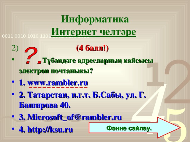 Информатика  Интернет челтәре  2)  (4 балл!)  Түбәндәге адресларның кайсысы электрон почтаныкы?  1. www.rambler.ru 2. Татарстан, п.г.т. Б.Сабы, ул. Г. Баширова 40. 3. Microsoft_of@rambler.ru 4. http://ksu.ru Фәнне сайлау.