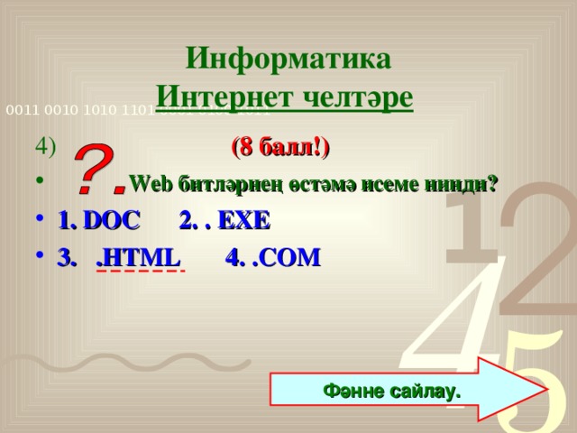 Информатика  Интернет челтәре  4)  (8 балл!)  Web битләрнең өстәмә исеме нинди? 1. DOC 2. . EXE 3. .HTML 4. .COM Фәнне сайлау.