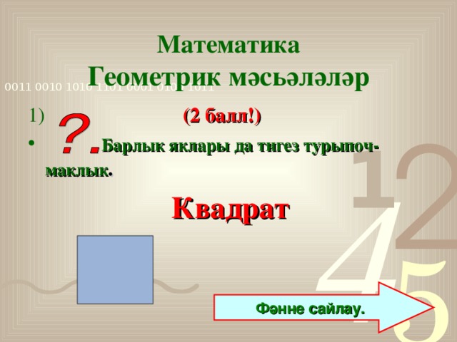 Математика  Геометрик мәсьәләләр 1)  (2 балл!)  Барлык яклары да тигез турыпоч-маклык . Квадрат Фәнне сайлау.