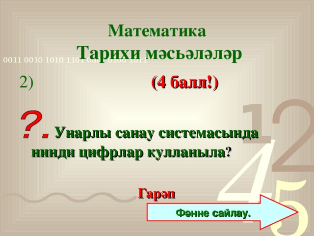 Математика   Тарихи мәсьәләләр 2)  (4 балл!)   Унарлы санау системасында нинди цифрлар кулланыла ?  Гарәп  Фәнне сайлау.