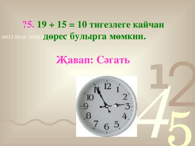 ?5. 19 + 15 = 10 тигезлеге кайчан дөрес булырга мөмкин. Җавап: Сәгать