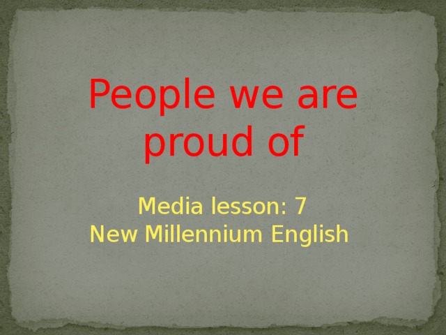 People we are proud of   Media lesson: 7  New Millennium English