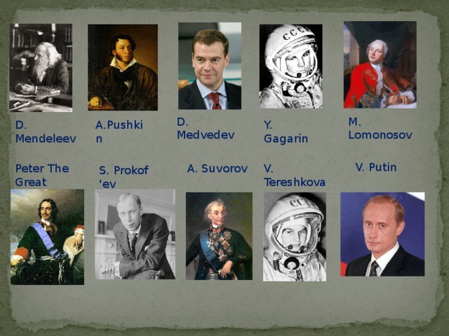 M. Lomonosov D. Medvedev Y. Gagarin D. Mendeleev A.Pushkin V. Putin Peter The Great V. Tereshkova A. Suvorov S. Prokof 'ev