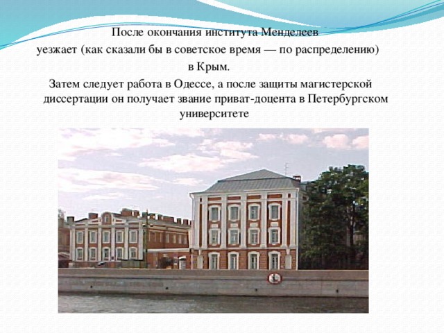 После окончания института Менделеев уезжает (как сказали бы в советское время — по распределению) в Крым.  Затем следует работа в Одессе, а после защиты магистерской диссертации он получает звание приват-доцента в Петербургском университете