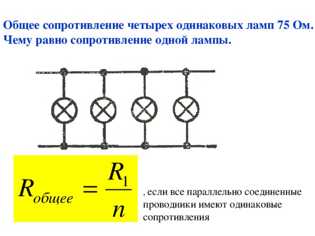 Общее сопротивление четырех одинаковых ламп 75 Ом. Чему равно сопротивление одной лампы. , если все параллельно соединенные проводники имеют одинаковые сопротивления