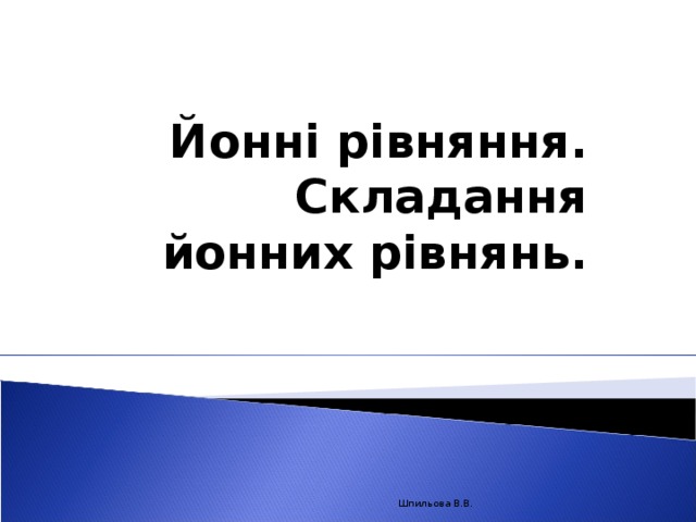 Йонні рівняння. Складання йонних рівнянь.  Шпильова В.В.