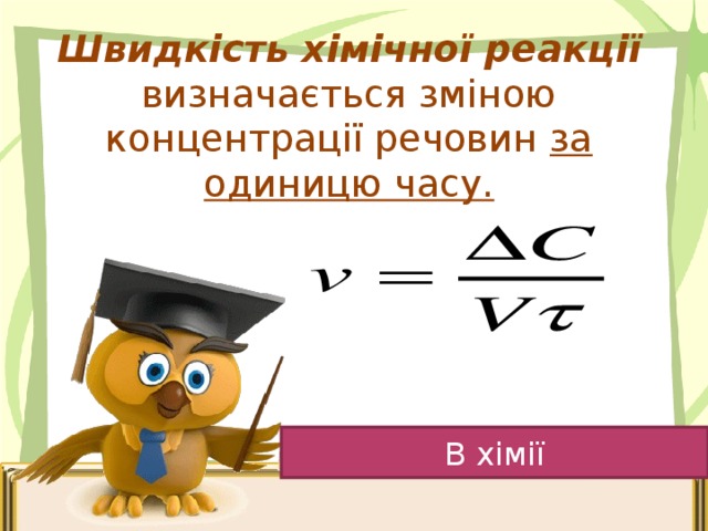 Швидкість хімічної  реакції визначається зміною концентрації речовин за одиницю часу.   В хімії