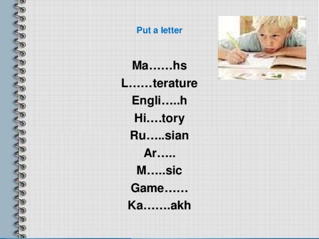 Put a letter Ma……hs L……terature Engli…..h Hi….tory Ru…..sian Ar….. M…..sic Game…… Ka…….akh