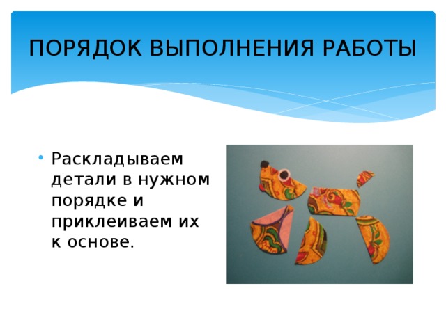 ПОРЯДОК ВЫПОЛНЕНИЯ РАБОТЫ Раскладываем детали в нужном порядке и приклеиваем их к основе.