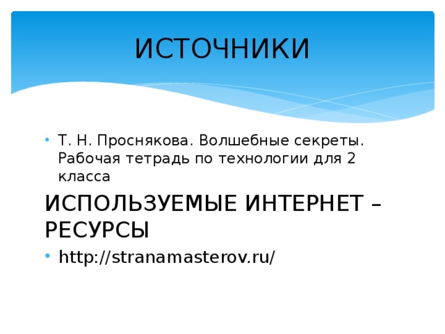 ИСТОЧНИКИ Т. Н. Проснякова. Волшебные секреты. Рабочая тетрадь по технологии для 2 класса ИСПОЛЬЗУЕМЫЕ ИНТЕРНЕТ – РЕСУРСЫ