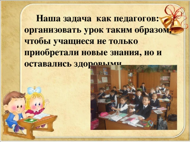 Наша задача как педагогов: организовать урок таким образом, чтобы учащиеся не только приобретали новые знания, но и оставались здоровыми.