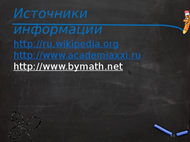 Источники информации http://ru.wikipedia.org http://www.academiaxxi.ru http://www.bymath.net