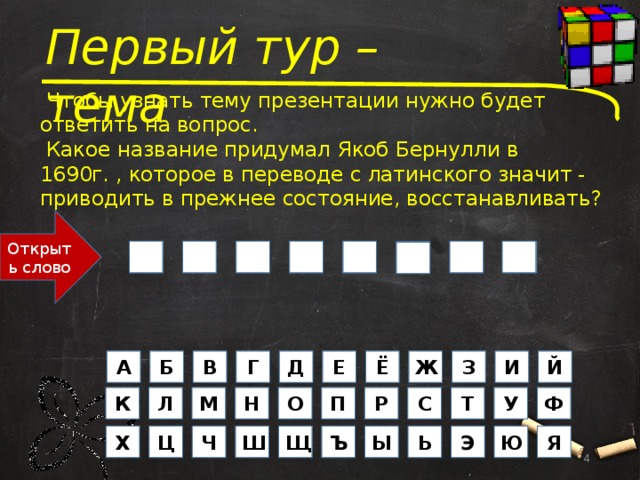 Первый тур – тема  Чтобы узнать тему презентации нужно будет ответить на вопрос.  Какое название придумал Якоб Бернулли в 1690г. , которое в переводе с латинского значит - приводить в прежнее состояние, восстанавливать? Открыть слово        Р И Л А Н Г Е Т  Е Ё Д З Ж И В Г Б А Й О Р С П Ф К Л Н М У Т Х Ю Ч Ш Ц Щ Я Ъ Ь Э Ы