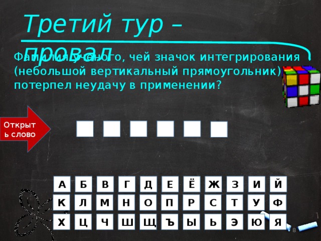 Третий тур – провал Фамилия ученого, чей значок интегрирования (небольшой вертикальный прямоугольник) потерпел неудачу в применении? Открыть слово Н Ь О Т Ю      Н  Ё Д З Ж Е Й А Б Г В И О Р У Т П Ф К Л Н М С Х Ю Ч Ш Ц Э Я Ъ Ь Щ Ы